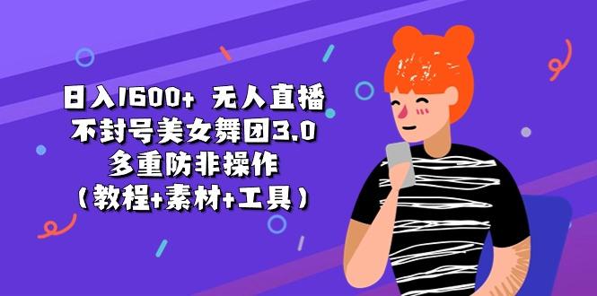 日入1600+ 无人直播不封号美女舞团3.0 多重防非操作(教程+素材+工具-chywc