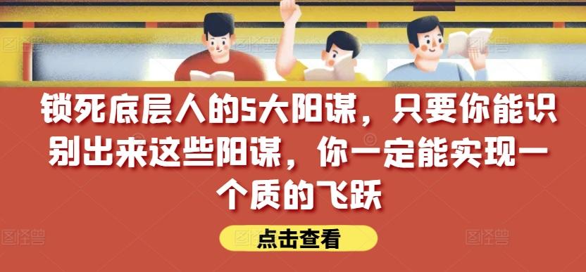 锁死底层人的5大阳谋，只要你能识别出来这些阳谋，你一定能实现一个质的飞跃【付费文章】-chywc