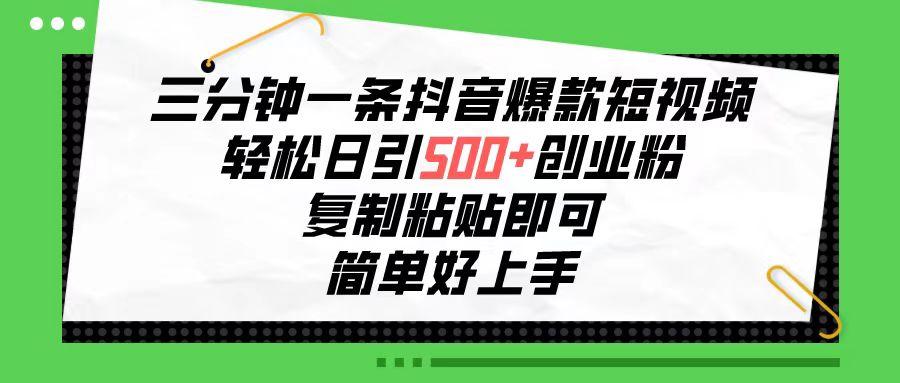 三分钟一条抖音爆款短视频，轻松日引500+创业粉，复制粘贴即可，简单好…-chywc