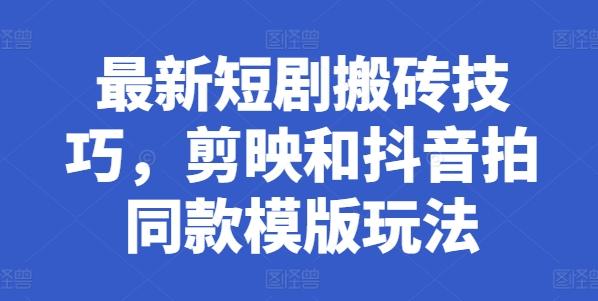 最新短剧搬砖技巧，剪映和抖音拍同款模版玩法-chywc