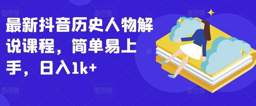 最新抖音历史人物解说课程，简单易上手，日入1k+-chywc