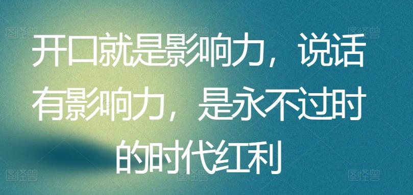 开口就是影响力，说话有影响力，是永不过时的时代红利-chywc