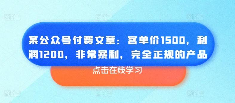 某公众号付费文章：客单价1500，利润1200，非常暴利，完全正规的产品-chywc