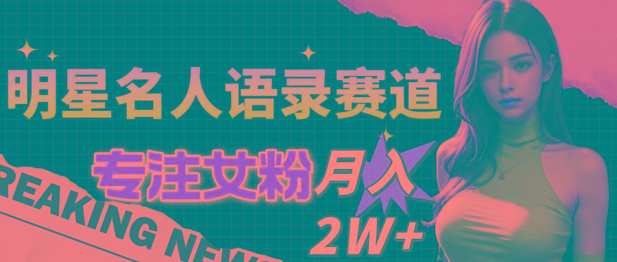 明星名人语录赛道全新升级玩法，专注女粉，月入2W＋(教程+1303G素材-chywc