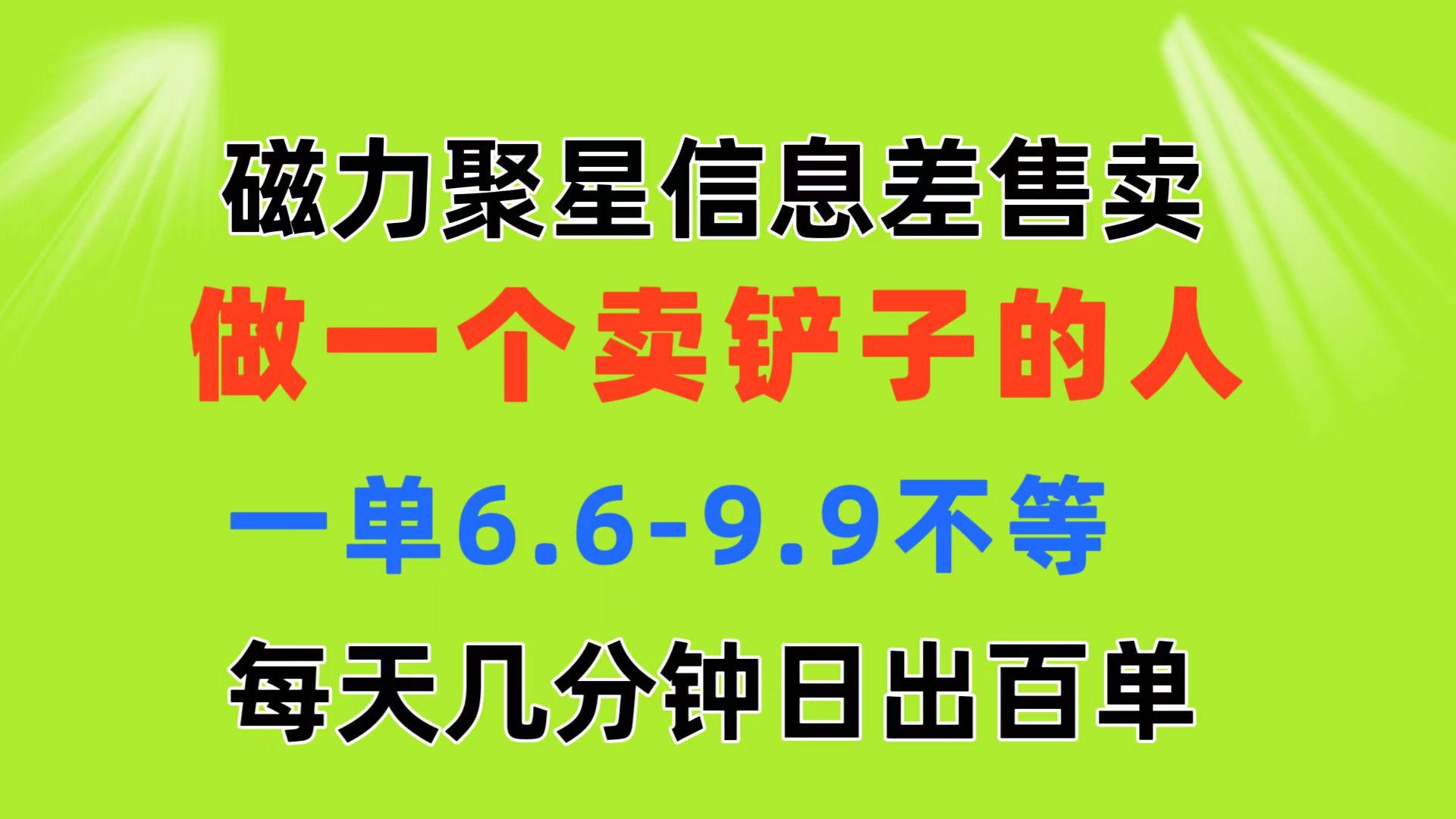磁力聚星信息差 做一个卖铲子的人 一单6.6-9.9不等  每天几分钟 日出百单-chywc