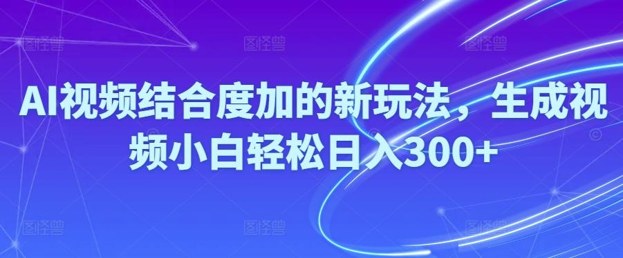 Ai视频结合度加的新玩法,生成视频小白轻松日入300+-chywc