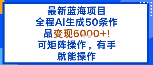 最新蓝海项目：全程AI生成50条作品变现6k+，可矩阵操作，有手就能操作-chywc