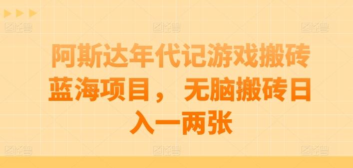 阿斯达年代记游戏搬砖蓝海项目， 无脑搬砖日入一两张【揭秘】-chywc