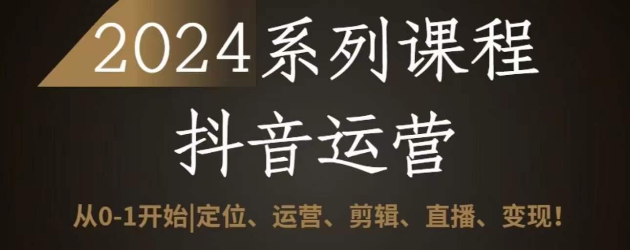2024抖音运营全套系列课程，从0-1开始，定位、运营、剪辑、直播、变现-chywc