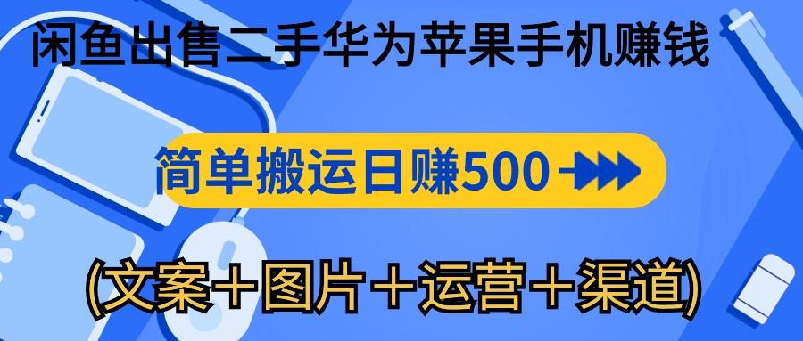 闲鱼出售二手华为苹果手机赚钱，简单搬运 日赚500-1000(文案＋图片＋运…-chywc
