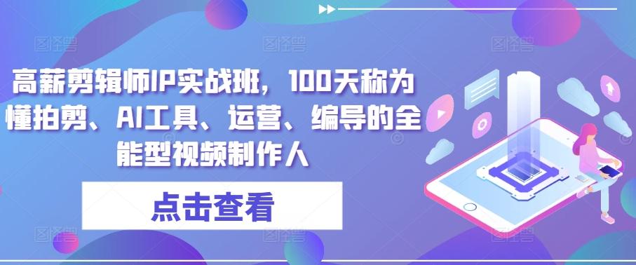 高薪剪辑师IP实战班，100天称为懂拍剪、AI工具、运营、编导的全能型视频制作人-chywc