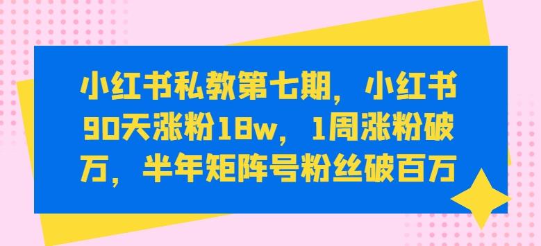 小红书私教第七期，小红书90天涨粉18w，1周涨粉破万，半年矩阵号粉丝破百万-chywc