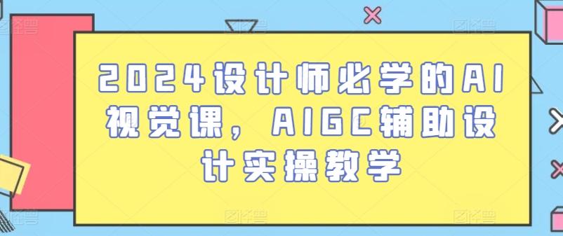 2024设计师必学的AI视觉课，AIGC辅助设计实操教学-chywc
