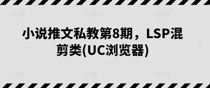小说推文私教第8期，LSP混剪类(UC浏览器)-chywc