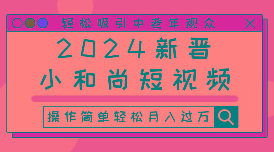 2024新晋小和尚短视频，轻松吸引中老年观众，操作简单轻松月入过万-chywc