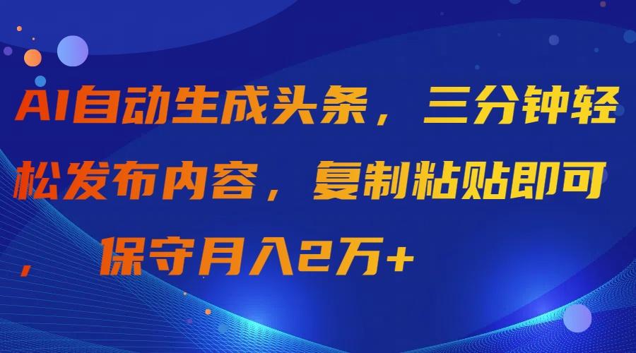 (9811期)AI自动生成头条，三分钟轻松发布内容，复制粘贴即可， 保守月入2万+-chywc