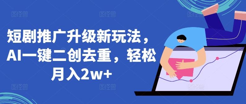 短剧推广升级新玩法，AI一键二创去重，轻松月入2w+【揭秘】-chywc