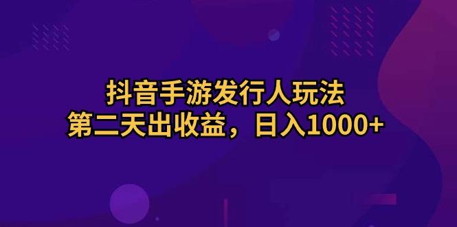 抖音手游发行人玩法，第二天出收益，日入1000+-chywc