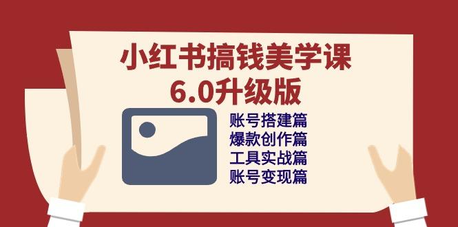 小红书搞钱美学课-6.0升级版，账号搭建/爆款创作/工具实战/账号变现篇-chywc