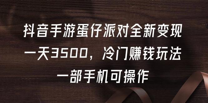 (9823期)抖音手游蛋仔派对全新变现，一天3500，冷门赚钱玩法，一部手机可操作-chywc