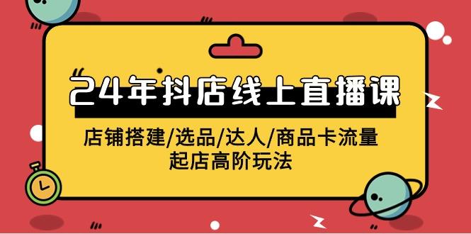 (9812期)2024年抖店线上直播课，店铺搭建/选品/达人/商品卡流量/起店高阶玩法-chywc