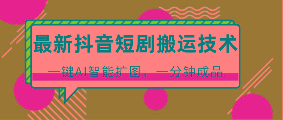 最新抖音短剧搬运技术，一键AI智能扩图，百分百过原创，秒过豆荚！-chywc