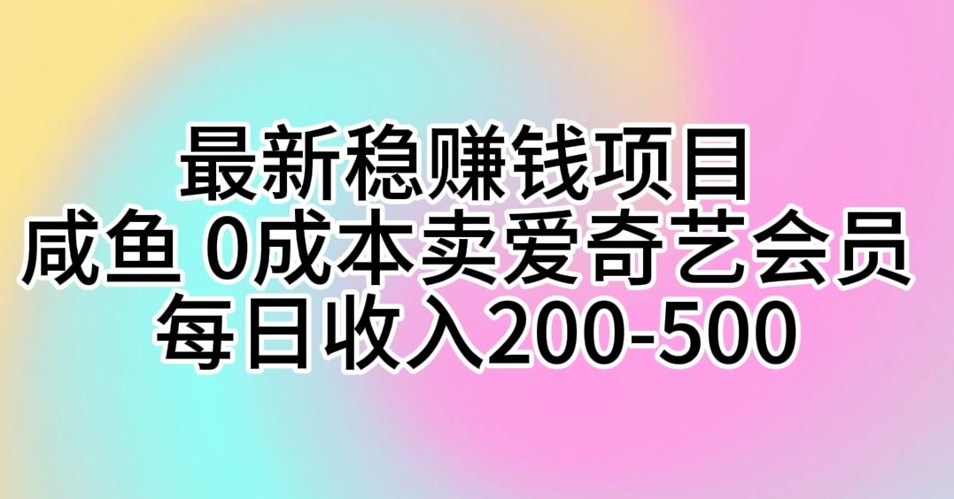 最新稳赚钱项目 咸鱼 0成本卖爱奇艺会员 每日收入200-500-chywc