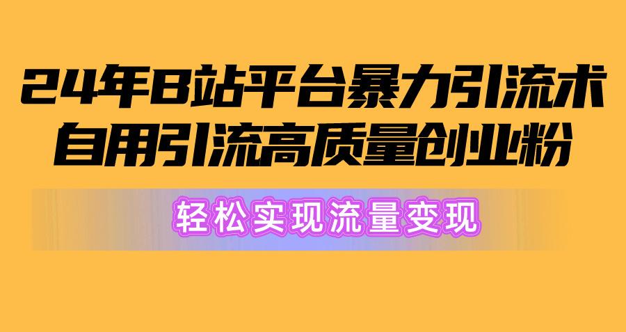 2024年B站平台暴力引流术，自用引流高质量创业粉，轻松实现流量变现！-chywc