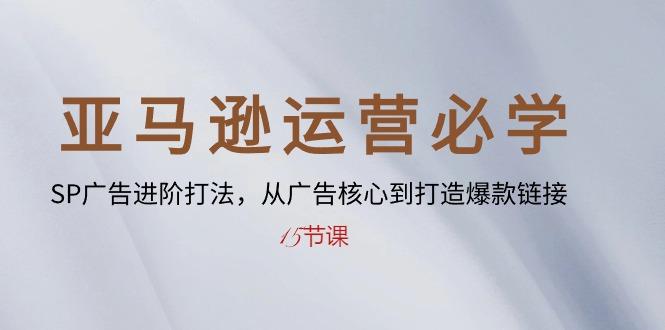 亚马逊运营必学： SP广告进阶打法，从广告核心到打造爆款链接-15节课-chywc