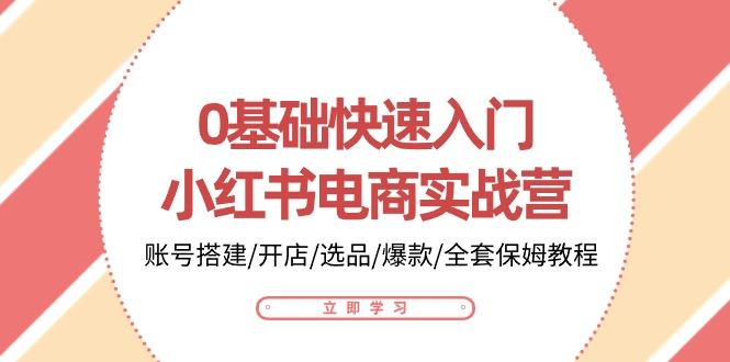 0基础快速入门-小红书电商实战营：账号搭建/开店/选品/爆款/全套保姆教程-chywc