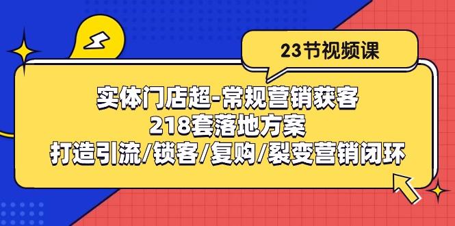 实体门店超-常规营销获客：218套落地方案/打造引流/锁客/复购/裂变营销-chywc