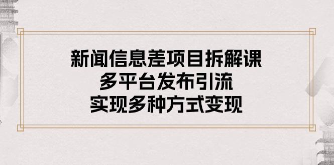 新闻信息差项目拆解课：多平台发布引流，实现多种方式变现-chywc