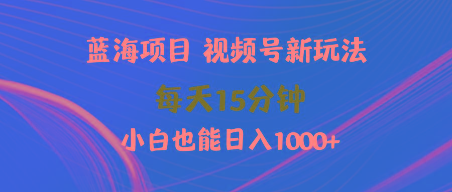 (9813期)蓝海项目视频号新玩法 每天15分钟 小白也能日入1000+-chywc