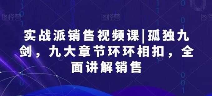 实战派销售视频课|孤独九剑，九大章节环环相扣，全面讲解销售-chywc