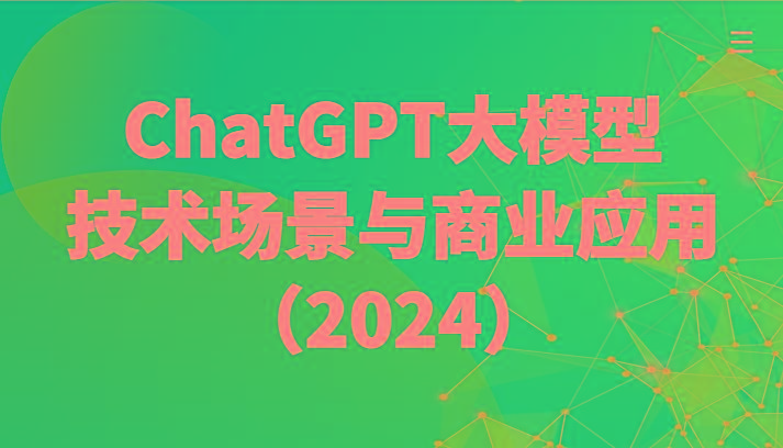 ChatGPT大模型，技术场景与商业应用(2024)带你深入了解国内外大模型生态-chywc