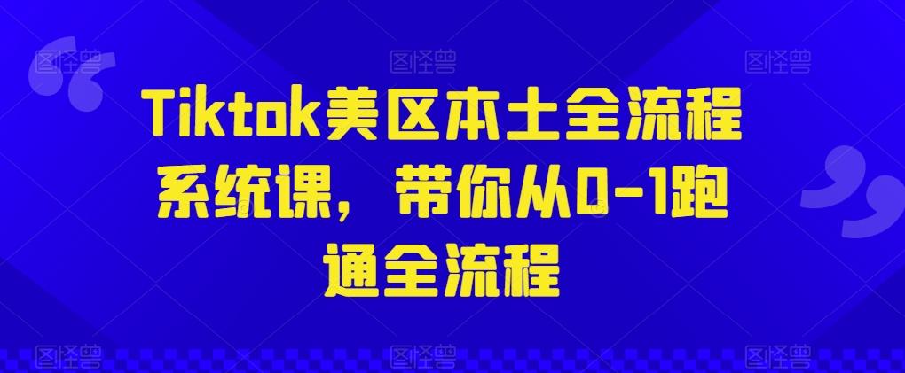 Tiktok美区本土全流程系统课，带你从0-1跑通全流程-chywc