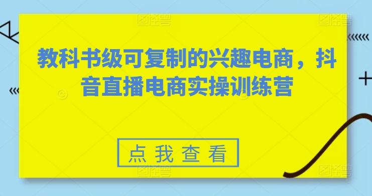 教科书级可复制的兴趣电商，抖音直播电商实操训练营-chywc