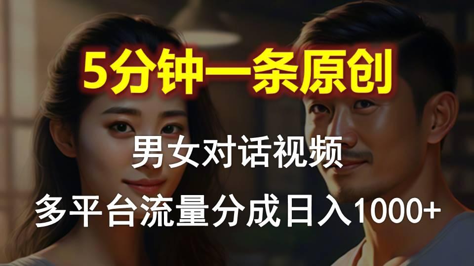 男女对话，5分钟1条原创视频，多平台流量分成，日入1000+-chywc