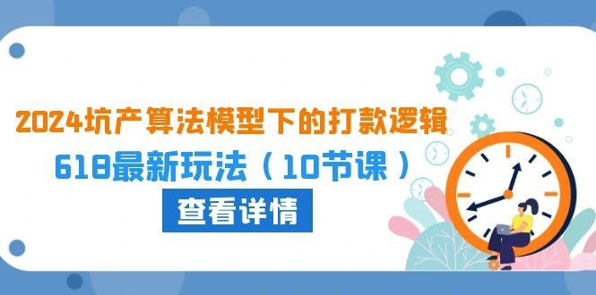 2024坑产算法 模型下的打款逻辑：618最新玩法(10节课-chywc