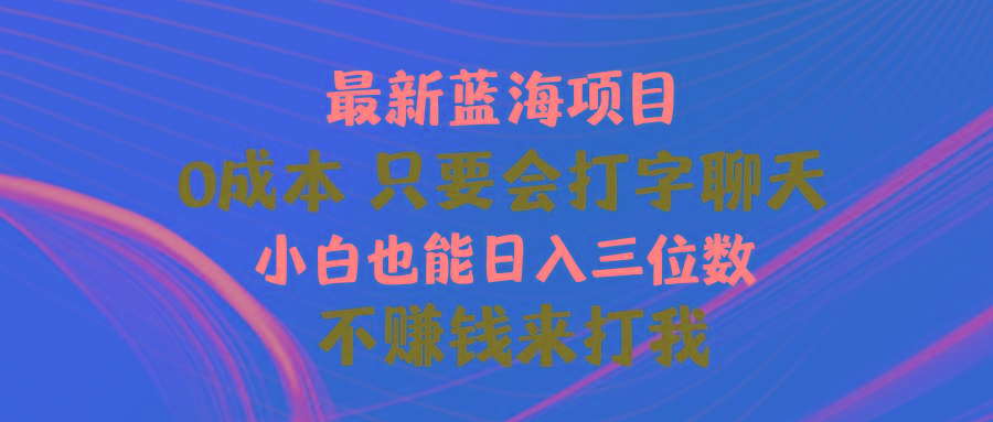 最新蓝海项目 0成本 只要会打字聊天 小白也能日入三位数 不赚钱来打我-chywc