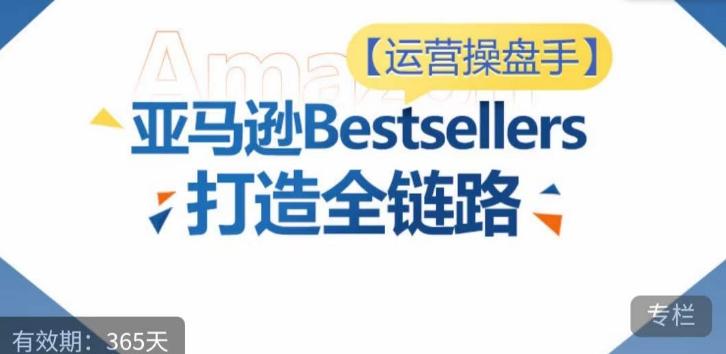 运营操盘手！亚马逊Bestsellers打造全链路，选品、Listing、广告投放全链路进阶优化-chywc
