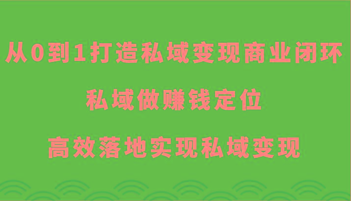 从0到1打造私域变现商业闭环-私域做赚钱定位，高效落地实现私域变现-chywc