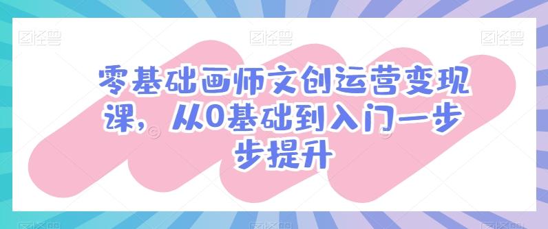 零基础画师文创运营变现课，从0基础到入门一步步提升-chywc