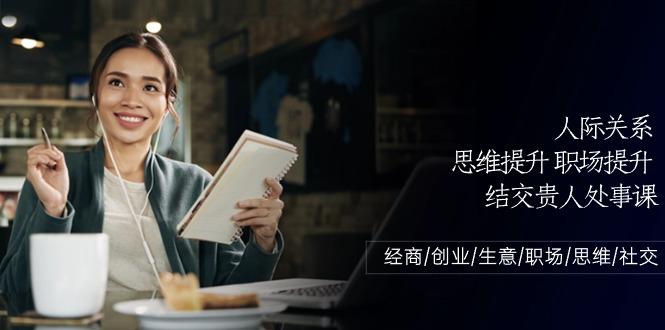 人际关系思维提升职场提升，结交贵人处事课：经商/创业/生意/职场/思维-chywc