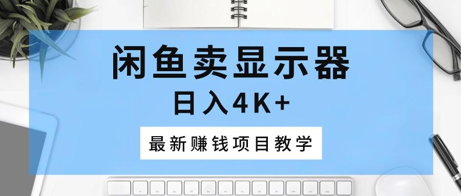 闲鱼卖显示器，日入4K+，最新赚钱项目教学-chywc