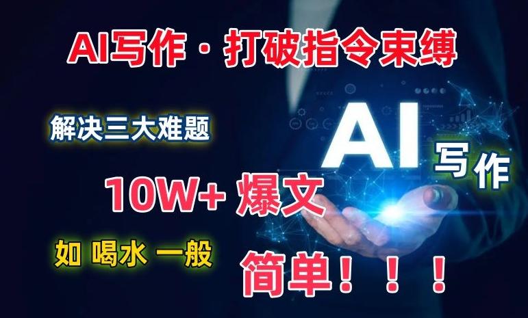 AI写作：解决三大难题，10W+爆文如喝水一般简单，打破指令调教束缚【揭秘】-chywc