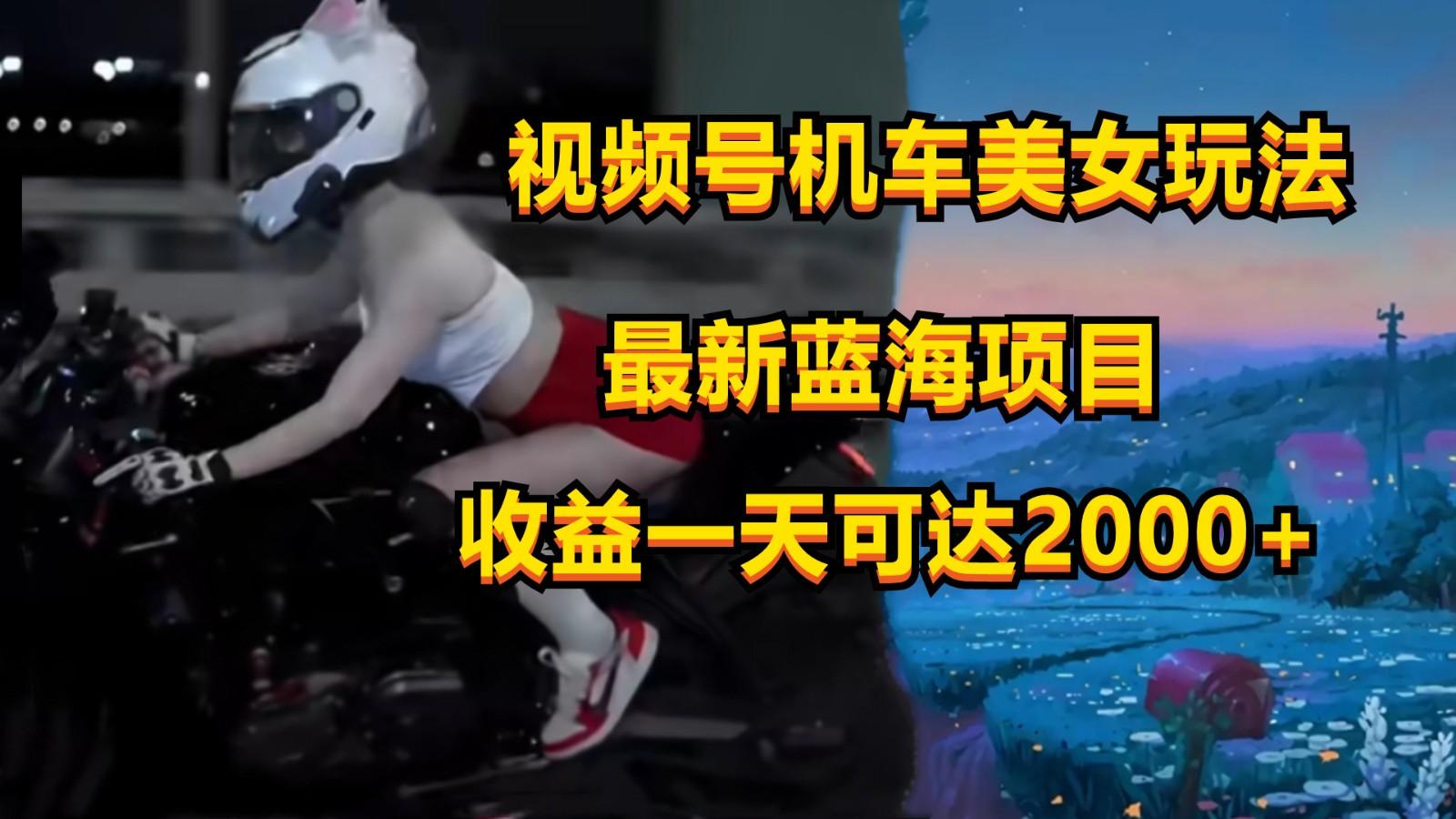 视频号机车美女短视频，视频创作掘金，一天可收入2000+-chywc