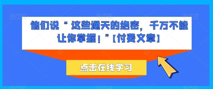 他们说 “ 这些通天的绝密，千万不能让你掌握! ”【付费文章】-chywc