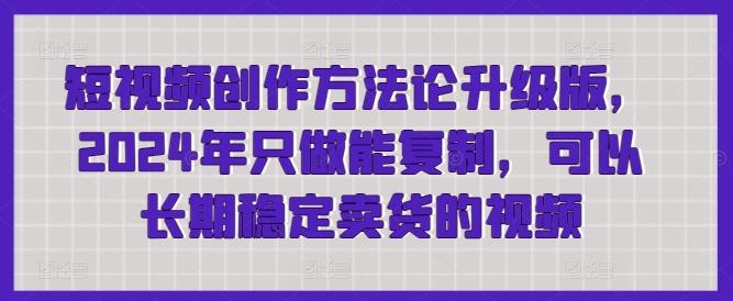 短视频创作方法论升级版，2024年只做能复制，可以长期稳定卖货的视频-chywc