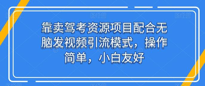 靠卖驾考资源项目配合无脑发视频引流模式，操作简单，小白友好【揭秘】-chywc